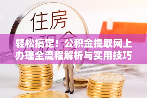东乡轻松搞定！公积金提取网上办理全流程解析与实用技巧