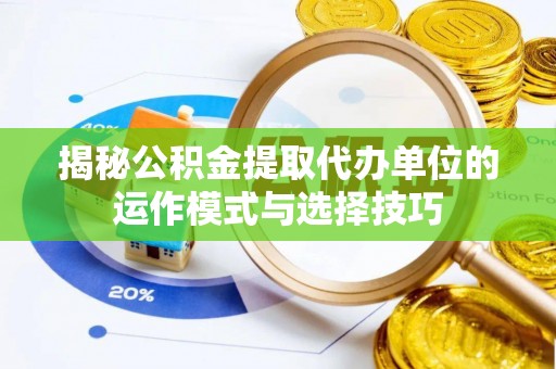 东乡揭秘公积金提取代办单位的运作模式与选择技巧
