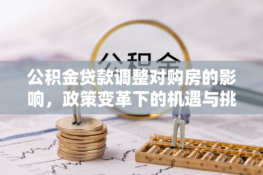 东乡公积金贷款调整对购房的影响，政策变革下的机遇与挑战