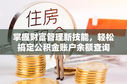 东乡掌握财富管理新技能，轻松搞定公积金账户余额查询