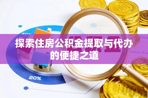 东乡探索住房公积金提取与代办的便捷之道