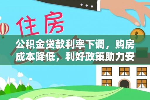 东乡公积金贷款利率下调，购房成本降低，利好政策助力安居梦想