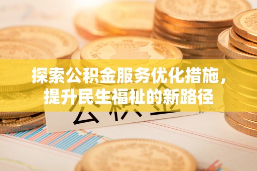 东乡探索公积金服务优化措施，提升民生福祉的新路径
