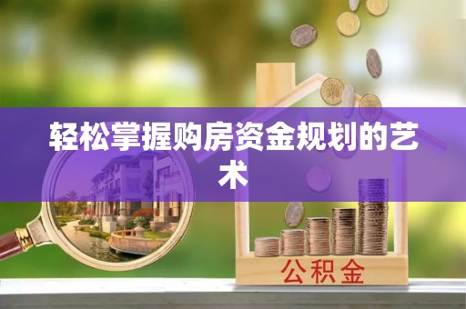 东乡轻松掌握购房资金规划的艺术