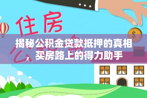东乡揭秘公积金贷款抵押的真相，买房路上的得力助手