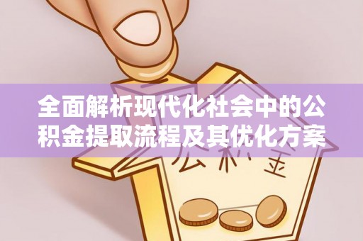 东乡全面解析现代化社会中的公积金提取流程及其优化方案