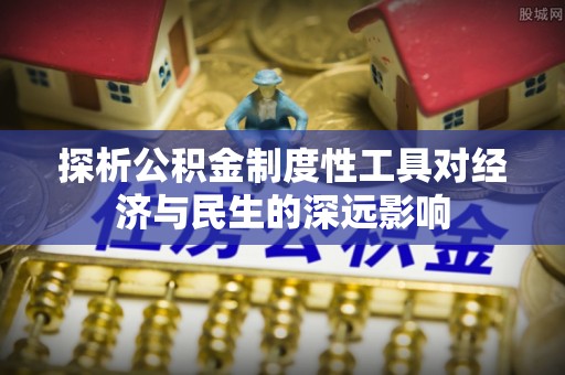 东乡探析公积金制度性工具对经济与民生的深远影响