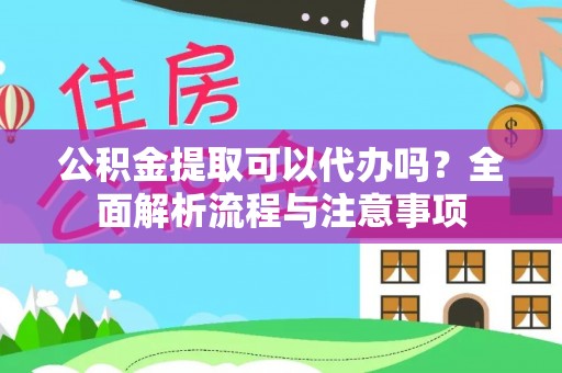 东乡公积金提取可以代办吗？全面解析流程与注意事项