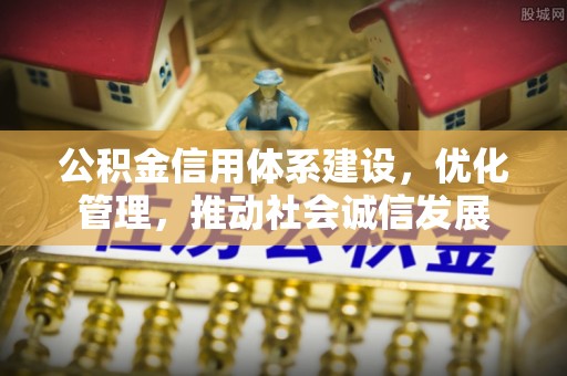 东乡公积金信用体系建设，优化管理，推动社会诚信发展