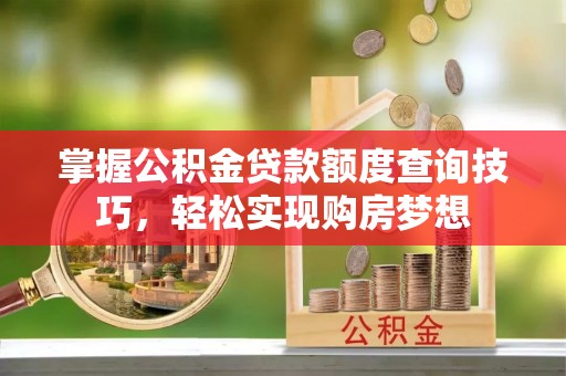 东乡掌握公积金贷款额度查询技巧，轻松实现购房梦想