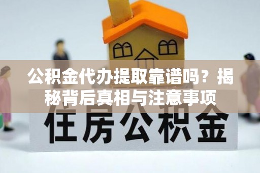 东乡公积金代办提取靠谱吗？揭秘背后真相与注意事项