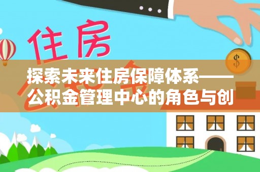 东乡探索未来住房保障体系——公积金管理中心的角色与创新