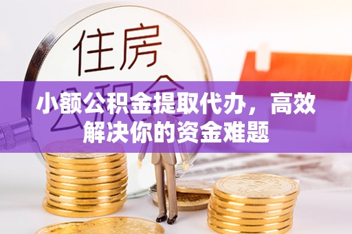 东乡小额公积金提取代办，高效解决你的资金难题