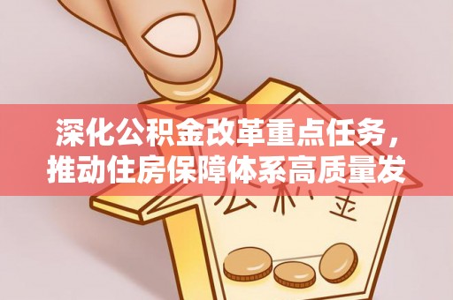 东乡深化公积金改革重点任务，推动住房保障体系高质量发展