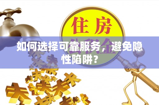 东乡如何选择可靠服务，避免隐性陷阱？