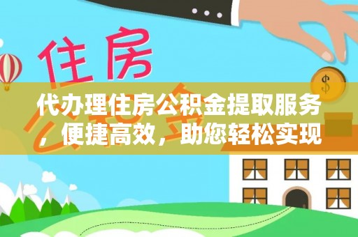 东乡代办理住房公积金提取服务，便捷高效，助您轻松实现资金规划