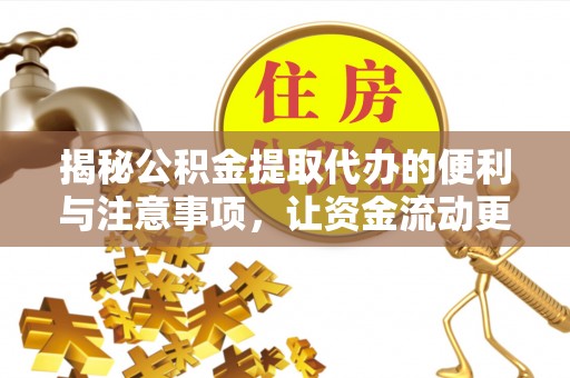 东乡揭秘公积金提取代办的便利与注意事项，让资金流动更高效