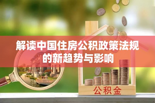 东乡解读中国住房公积政策法规的新趋势与影响