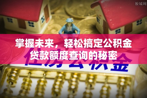 东乡掌握未来，轻松搞定公积金贷款额度查询的秘密