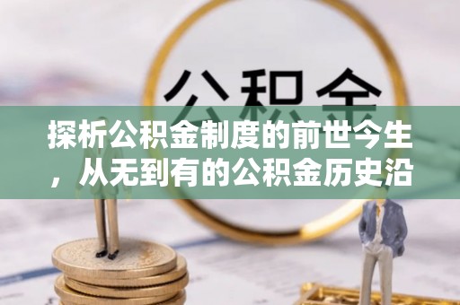 东乡探析公积金制度的前世今生，从无到有的公积金历史沿革解析