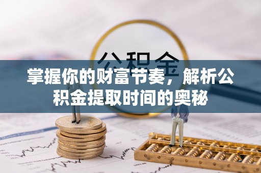 东乡掌握你的财富节奏，解析公积金提取时间的奥秘