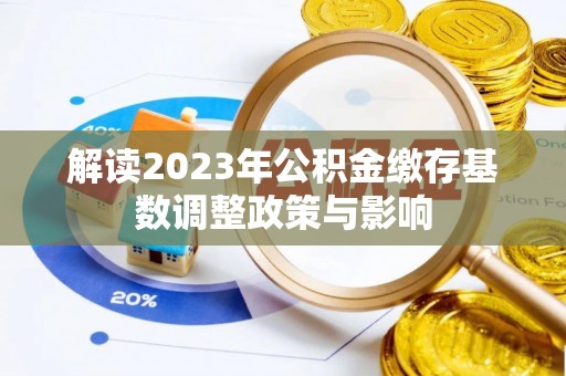 东乡解读2023年公积金缴存基数调整政策与影响