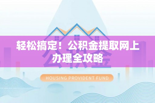 东乡轻松搞定！公积金提取网上办理全攻略