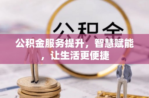 东乡公积金服务提升，智慧赋能，让生活更便捷