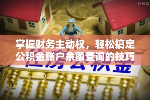 东乡掌握财务主动权，轻松搞定公积金账户余额查询的技巧与方法