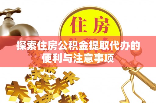 东乡探索住房公积金提取代办的便利与注意事项