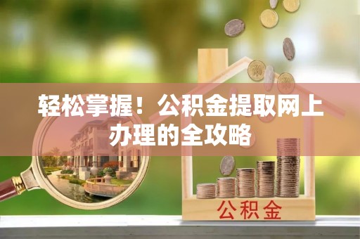东乡轻松掌握！公积金提取网上办理的全攻略
