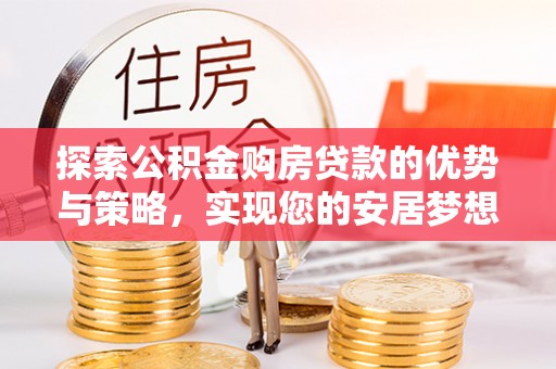 东乡探索公积金购房贷款的优势与策略，实现您的安居梦想