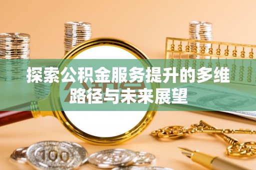 东乡探索公积金服务提升的多维路径与未来展望