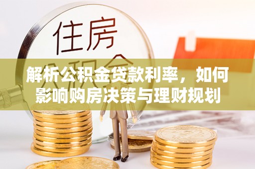东乡解析公积金贷款利率，如何影响购房决策与理财规划