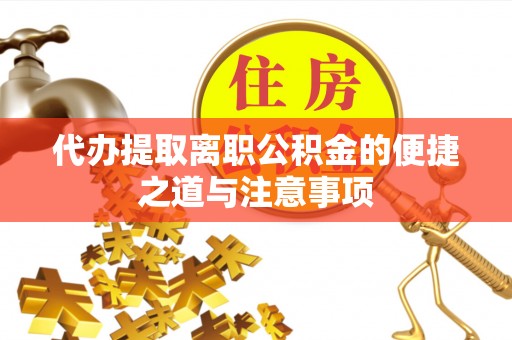 东乡代办提取离职公积金的便捷之道与注意事项