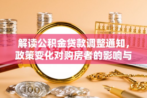 东乡解读公积金贷款调整通知，政策变化对购房者的影响与机遇