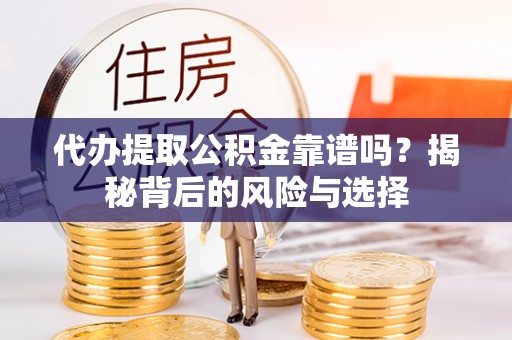 东乡代办提取公积金靠谱吗？揭秘背后的风险与选择