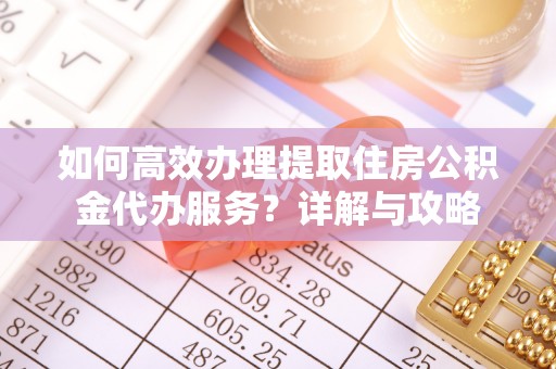 东乡如何高效办理提取住房公积金代办服务？详解与攻略