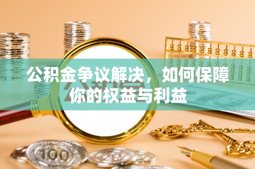 东乡公积金争议解决，如何保障你的权益与利益