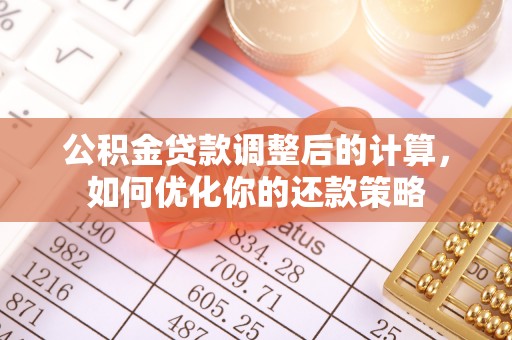 东乡公积金贷款调整后的计算，如何优化你的还款策略