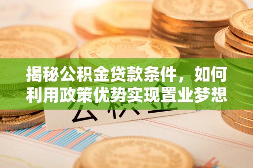 东乡揭秘公积金贷款条件，如何利用政策优势实现置业梦想
