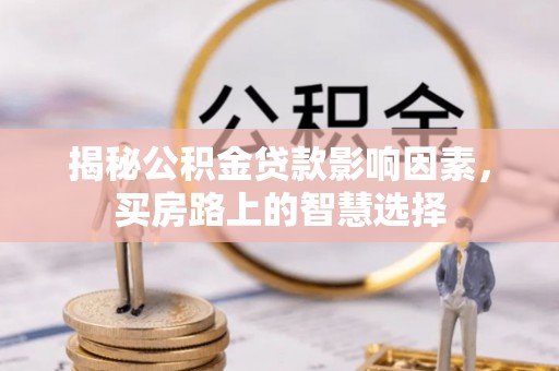 东乡揭秘公积金贷款影响因素，买房路上的智慧选择