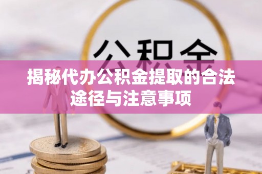 东乡揭秘代办公积金提取的合法途径与注意事项