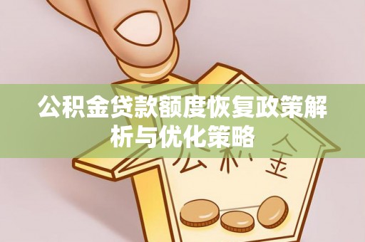 东乡公积金贷款额度恢复政策解析与优化策略