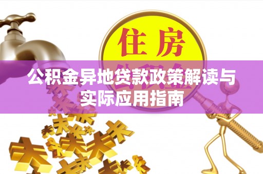 东乡公积金异地贷款政策解读与实际应用指南
