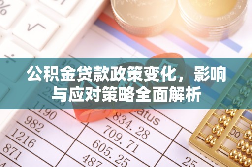 东乡公积金贷款政策变化，影响与应对策略全面解析