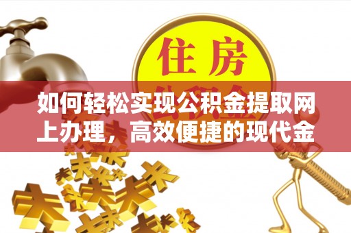 东乡如何轻松实现公积金提取网上办理，高效便捷的现代金融服务