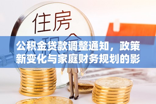 东乡公积金贷款调整通知，政策新变化与家庭财务规划的影响