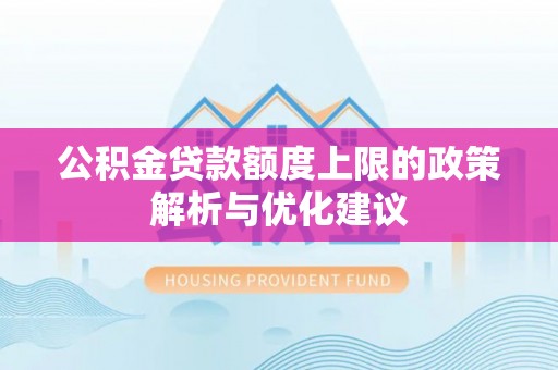 东乡公积金贷款额度上限的政策解析与优化建议