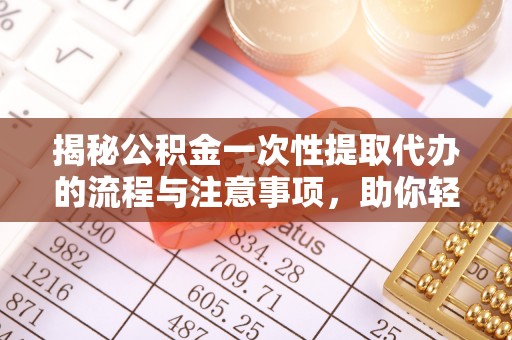 东乡揭秘公积金一次性提取代办的流程与注意事项，助你轻松搞定财务规划